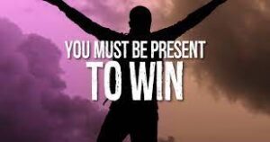 you must be present to win