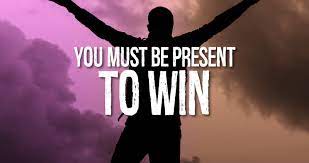be present to win
